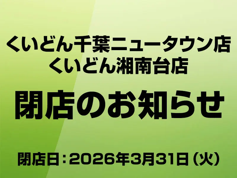 3/31 くいどん東日本 千葉ニュータウン店・湘南台店「閉店のお知らせ」